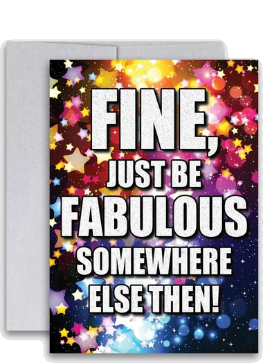 Sarcastic Farewell Card: Fine, Just Be Fabulous Somewhere Else